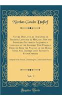 Nature Displayed, in Her Mode or Teaching Language to Man, or a New and Infallible Method of Acquiring a Language in the Shortest Time Possible, Deduced From the Analysis of the Human Mind, And, Consequently Suited to Every Capacity, Vol. 1: Adapte