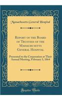 Report of the Board of Trustees of the Massachusetts General Hospital: Presented to the Corporation at Their Annual Meeting, February 3, 1864 (Classic Reprint): Presented to the Corporation at Their Annual Meeting, February 3, 1864 (Classic Reprint)