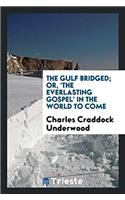 The gulf bridged; or, 'The everlasting gospel' in the world to come