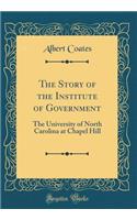 The Story of the Institute of Government: The University of North Carolina at Chapel Hill (Classic Reprint)