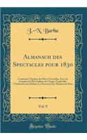 Almanach Des Spectacles Pour 1830, Vol. 9: Contenant L'Analyse Des Pisces Nouvelles, Avec Les Couplets Les Plus Saillans de Chaque Vaudeville; L'Indication Des D'Buts; Le Personnel Des Th'tres de Paris (Classic Reprint)