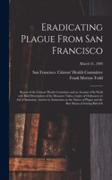 Eradicating Plague From San Francisco; Report of the Citizens' Health Committee and an Account of Its Work With Brief Descriptions of the Measures Taken, Copies of Ordinances in Aid of Sanitation, Articles by Sanitarians on the Nature of Plague and