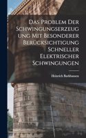 Das Problem Der Schwingungserzeugung Mit Besonderer Berücksichtigung Schneller Elektrischer Schwingungen