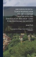 Archäologisch-Topographischer Entwurf einer Geschichte des Ehemaligen Bischof- und Fürstenthums Eichstätt