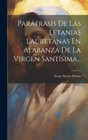 Paráfrasis De Las Letanias Lauretanas En Alabanza De La Virgen Santísima...