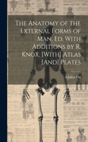Anatomy of the External Forms of Man, Ed. With Additions by R. Knox. [With] Atlas [And] Plates