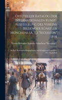 Offizieller Katalog Der Internationalen Kunst-Ausstellung Des Vereins Bildender Künstler Münchens (A. V.) "Secession" 1898: Im Kgl. Kunstausstellungsgebäude Am Königsplatz Gegenüber Der Glyptothek