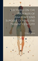 Lectures On the Progress of Anatomy and Surgery During the Present Century