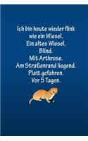 Ich bin heute wieder flink wie ein Wiesel. Ein altes Wiesel. Blind.