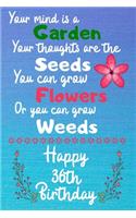 Your mind is a Garden your thoughts are the seeds Happy 36th Birthday: 36 Year Old Birthday Gift Journal / Notebook / Diary / Unique Greeting Card Alternative