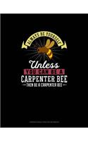 Always Be Yourself Unless You Can Be A Carpenter Bee Then Be A Carpenter Bee