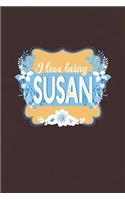 I Love Being Susan: First Name Funny Sayings Personalized Customized Names Women Girl Mother's day Gift Notebook Journal