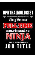 Ophthalmologist-Only Because Full Time Multitasking Ninja Isn't An Official Job Title: Blank Lined Journal/Notebook as Cute, Funny, Appreciation day, birthday, Thanksgiving, Christmas Gift for Office Coworkers, colleagues, friends & fa
