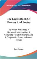Lady's Book Of Flowers And Poetry: To Which Are Added A Botanical Introduction, A Complete Floral Dictionary, And A Chapter On Plants In Rooms (1860)