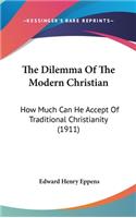 The Dilemma Of The Modern Christian: How Much Can He Accept Of Traditional Christianity (1911)