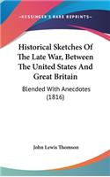 Historical Sketches of the Late War, Between the United States and Great Britain