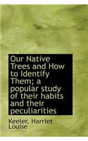 Our Native Trees and How to Identify Them; A Popular Study of Their Habits and Their Peculiarities