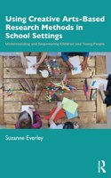 Using Creative Arts-Based Research Methods in School Settings: Understanding and Empowering Children and Young People