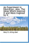 An Experiment in Education, Also, the Ideas Which Inspired It and Were Inspired by It