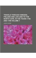 Travels Through Sweden, Finland and Lapland to the North Cape, in the Years 1798 and 1799 Volume 1