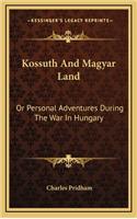 Kossuth and Magyar Land: Or Personal Adventures During the War in Hungary