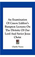 Examination of Canon Liddon's Bampton Lectures on the Divinity of Our Lord and Savior Jesus Christ