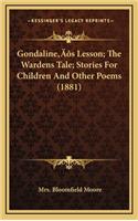 Gondaline's Lesson; The Wardens Tale; Stories for Children and Other Poems (1881)