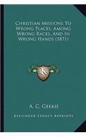 Christian Missions to Wrong Places, Among Wrong Races, and in Wrong Hands (1871)
