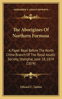 Aborigines Of Northern Formosa: A Paper Read Before The North China Branch Of The Royal Asiatic Society, Shanghai, June 18, 1874 (1874)