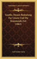 Goethe, Dessen Bedeutung Fur Unsere Und Die Kommende Zeit (1863): (German)