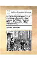 A practical dissertation on the medicinal effects of the Bath waters. By William Falconer, M.D. ... The second edition - with additions.