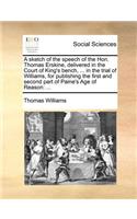 A sketch of the speech of the Hon. Thomas Erskine, delivered in the Court of King's bench, ... in the trial of Williams, for publishing the first and second part of Paine's Age of Reason