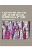 Good and Bad Eyesight, and the Exercise and Preservation of Vision: (English)