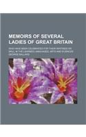 Memoirs of Several Ladies of Great Britain; Who Have Been Celebrated for Their Writings or Skill in the Learned Languages, Arts and Sciences