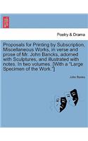 Proposals for Printing by Subscription, Miscellaneous Works, in Verse and Prose of Mr. John Bancks, Adorned with Sculptures, and Illustrated with Notes. in Two Volumes. [With a Large Specimen of the Work.]