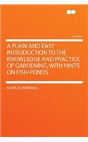 A Plain and Easy Introduction to the Knowledge and Practice of Gardening, with Hints on Fish-Ponds