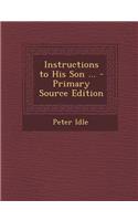 Instructions to His Son ... - Primary Source Edition