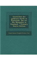 Geschichte Der Goldenen Horde in Kiptschak, Das Ist: Der Mongolen in Russland. - Primary Source Edition: Der Mongolen in Russland. - Primary Source Edition