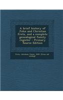 A Brief History of John and Christian Fretz, and a Complete Genealogical Family Register - Primary Source Edition