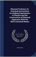 Physical Technics; Or, Practical Instructions for Making Experiments in Physics and the Construction of Physical Apparatus With the Most Limmited Means