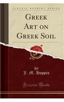 Greek Art on Greek Soil (Classic Reprint)