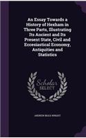 Essay Towards a History of Hexham in Three Parts, Illustrating Its Ancient and Its Present State, Civil and Eccesiastical Economy, Antiquities and Statistics