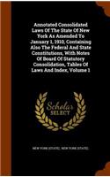 Annotated Consolidated Laws of the State of New York as Amended to January 1, 1910, Containing Also the Federal and State Constitutions, with Notes of Board of Statutory Consolidation, Tables of Laws and Index, Volume 1