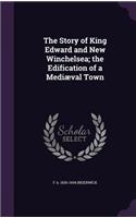 Story of King Edward and New Winchelsea; the Edification of a Mediæval Town