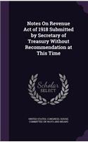 Notes On Revenue Act of 1918 Submitted by Secretary of Treasury Without Recommendation at This Time: (English)