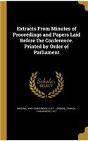 Extracts From Minutes of Proceedings and Papers Laid Before the Conference. Printed by Order of Parliament