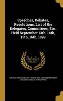 Speeches, Debates, Resolutions, List of the Delegates, Committees, Etc., Held September 13th, 14th, 15th, 16th, 1899