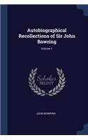 Autobiographical Recollections of Sir John Bowring; Volume 1