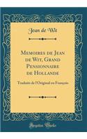 Memoires de Jean de Wit, Grand Pensionnaire de Hollande: Traduits de l'Original En FranÃ§ois (Classic Reprint)