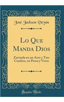 Lo Que Manda Dios: Zarzuela En Un Acto Y Tres Cuadros, En Prosa Y Verso (Classic Reprint)